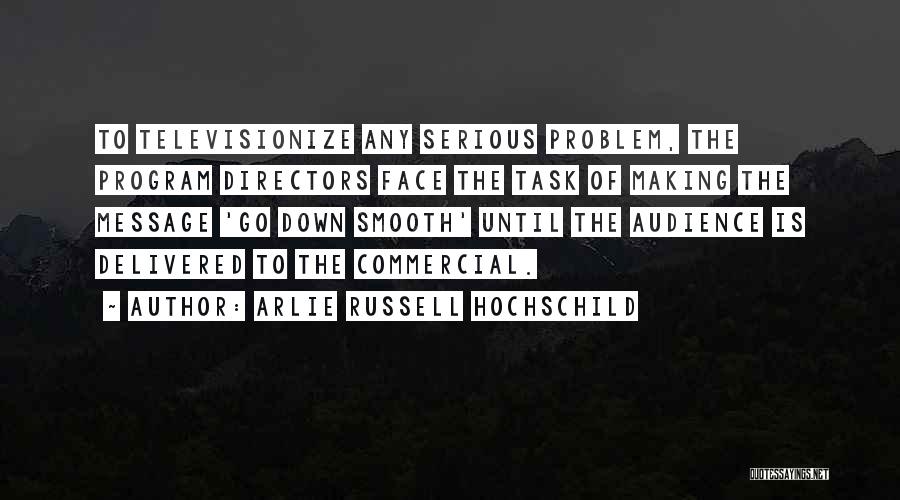 Arlie Russell Hochschild Quotes: To Televisionize Any Serious Problem, The Program Directors Face The Task Of Making The Message 'go Down Smooth' Until The