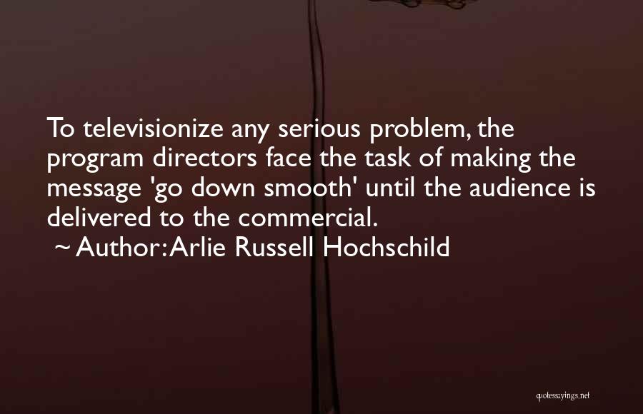 Arlie Russell Hochschild Quotes: To Televisionize Any Serious Problem, The Program Directors Face The Task Of Making The Message 'go Down Smooth' Until The