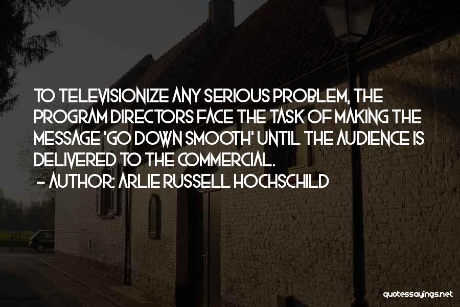 Arlie Russell Hochschild Quotes: To Televisionize Any Serious Problem, The Program Directors Face The Task Of Making The Message 'go Down Smooth' Until The