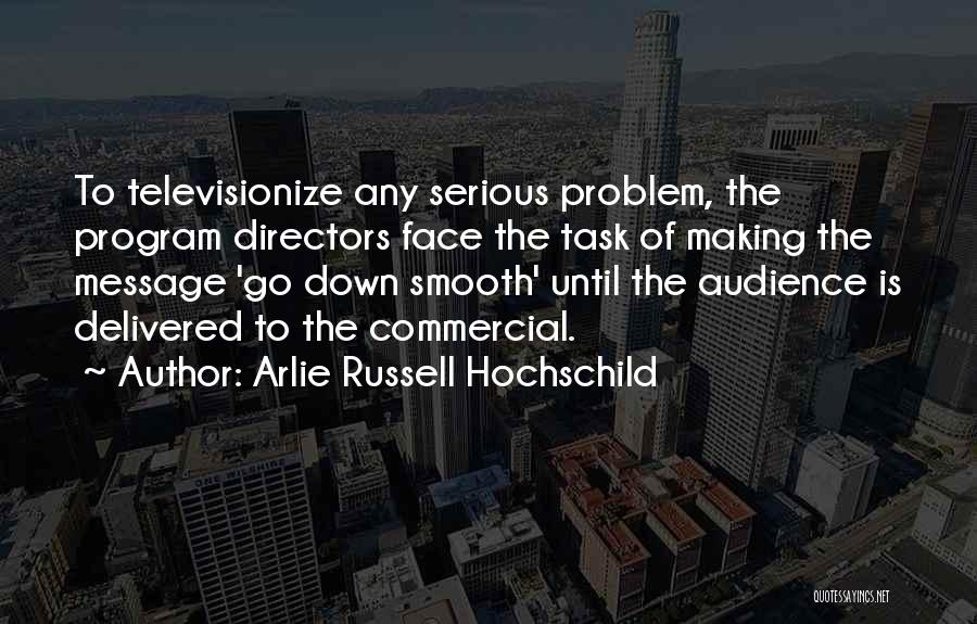 Arlie Russell Hochschild Quotes: To Televisionize Any Serious Problem, The Program Directors Face The Task Of Making The Message 'go Down Smooth' Until The