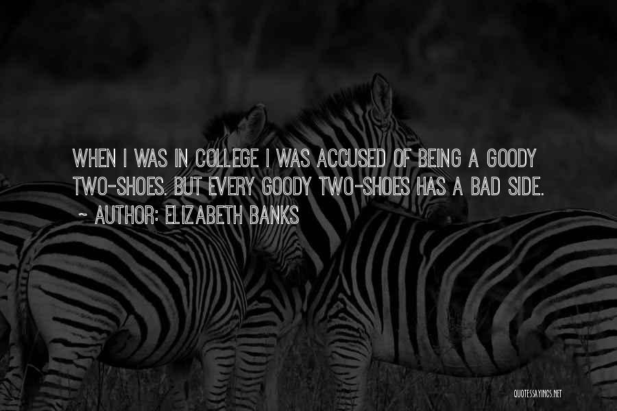 Elizabeth Banks Quotes: When I Was In College I Was Accused Of Being A Goody Two-shoes. But Every Goody Two-shoes Has A Bad