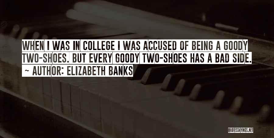 Elizabeth Banks Quotes: When I Was In College I Was Accused Of Being A Goody Two-shoes. But Every Goody Two-shoes Has A Bad