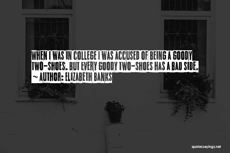 Elizabeth Banks Quotes: When I Was In College I Was Accused Of Being A Goody Two-shoes. But Every Goody Two-shoes Has A Bad