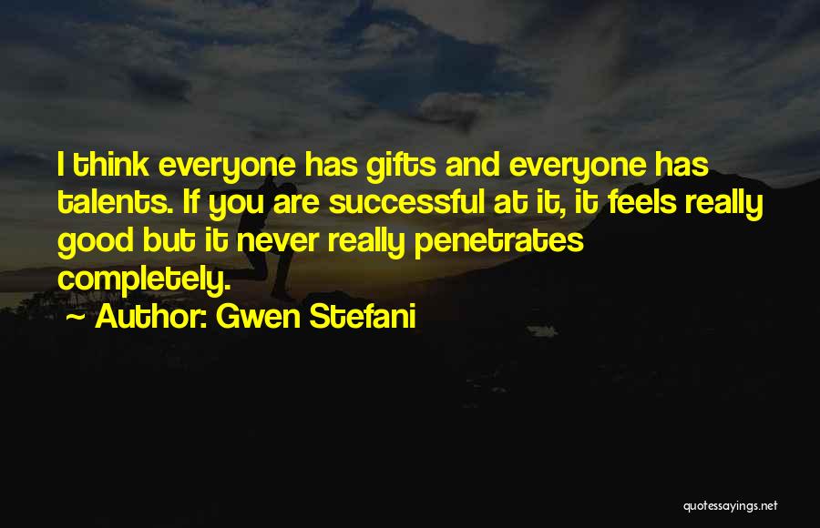 Gwen Stefani Quotes: I Think Everyone Has Gifts And Everyone Has Talents. If You Are Successful At It, It Feels Really Good But