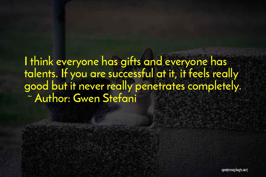 Gwen Stefani Quotes: I Think Everyone Has Gifts And Everyone Has Talents. If You Are Successful At It, It Feels Really Good But