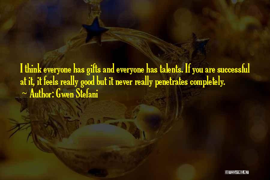 Gwen Stefani Quotes: I Think Everyone Has Gifts And Everyone Has Talents. If You Are Successful At It, It Feels Really Good But