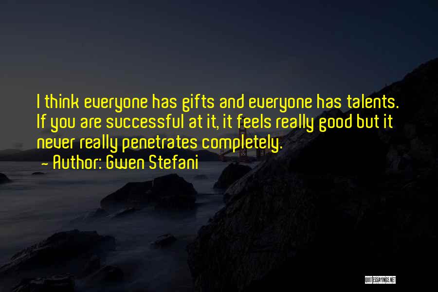 Gwen Stefani Quotes: I Think Everyone Has Gifts And Everyone Has Talents. If You Are Successful At It, It Feels Really Good But