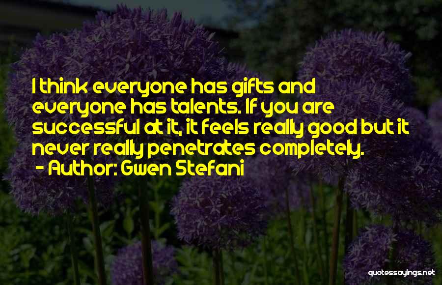 Gwen Stefani Quotes: I Think Everyone Has Gifts And Everyone Has Talents. If You Are Successful At It, It Feels Really Good But