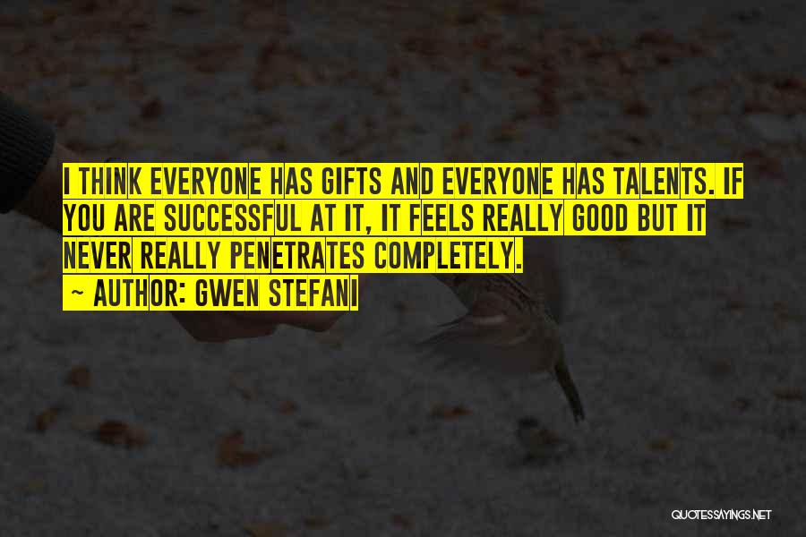 Gwen Stefani Quotes: I Think Everyone Has Gifts And Everyone Has Talents. If You Are Successful At It, It Feels Really Good But