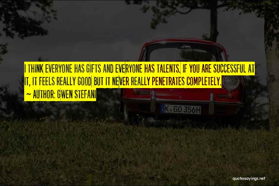 Gwen Stefani Quotes: I Think Everyone Has Gifts And Everyone Has Talents. If You Are Successful At It, It Feels Really Good But