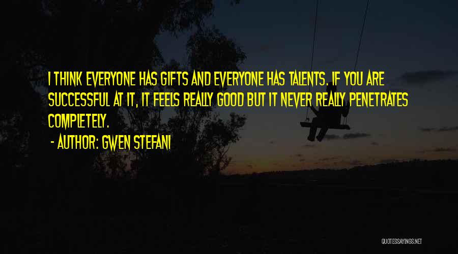 Gwen Stefani Quotes: I Think Everyone Has Gifts And Everyone Has Talents. If You Are Successful At It, It Feels Really Good But