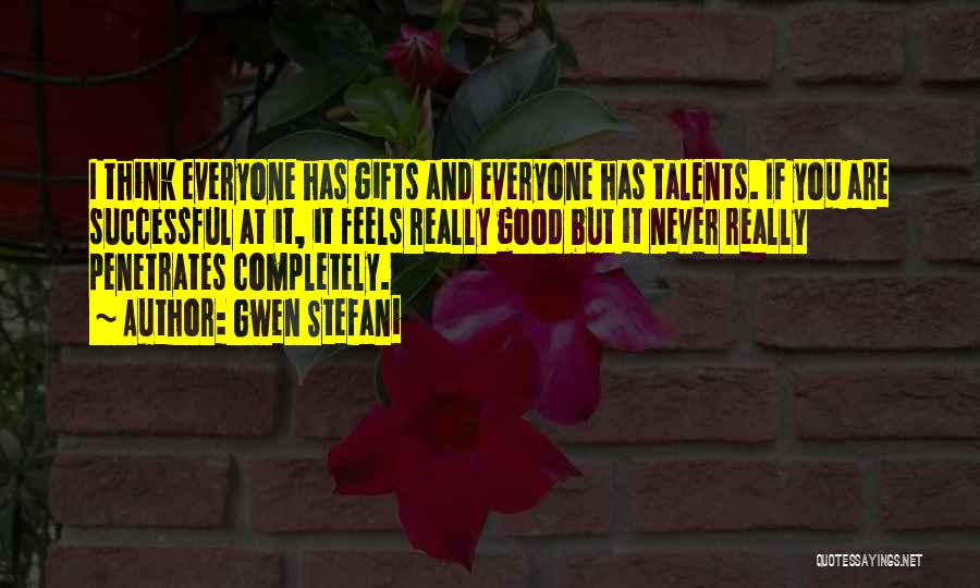 Gwen Stefani Quotes: I Think Everyone Has Gifts And Everyone Has Talents. If You Are Successful At It, It Feels Really Good But