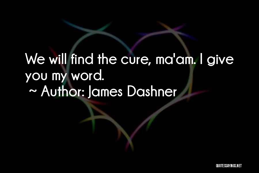 James Dashner Quotes: We Will Find The Cure, Ma'am. I Give You My Word.
