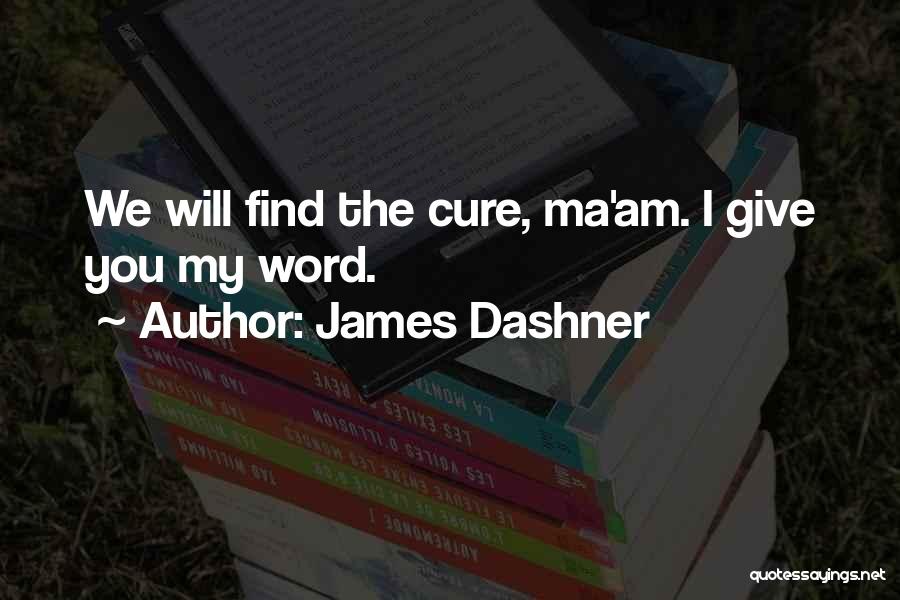 James Dashner Quotes: We Will Find The Cure, Ma'am. I Give You My Word.