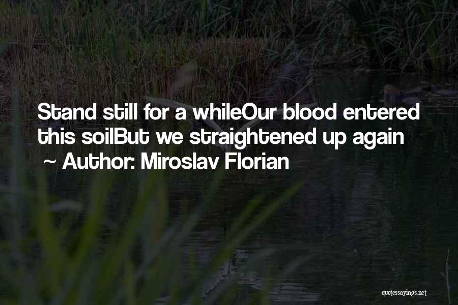 Miroslav Florian Quotes: Stand Still For A Whileour Blood Entered This Soilbut We Straightened Up Again