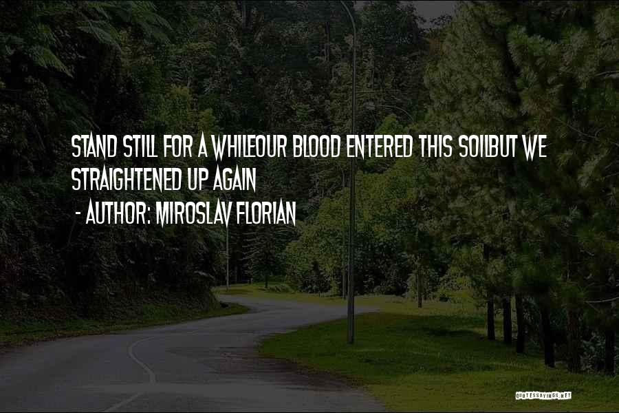 Miroslav Florian Quotes: Stand Still For A Whileour Blood Entered This Soilbut We Straightened Up Again