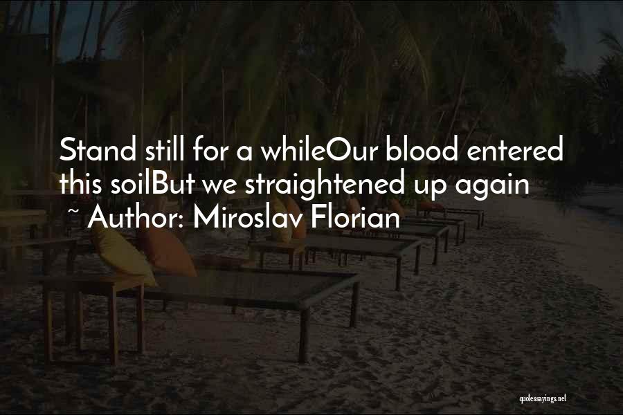 Miroslav Florian Quotes: Stand Still For A Whileour Blood Entered This Soilbut We Straightened Up Again