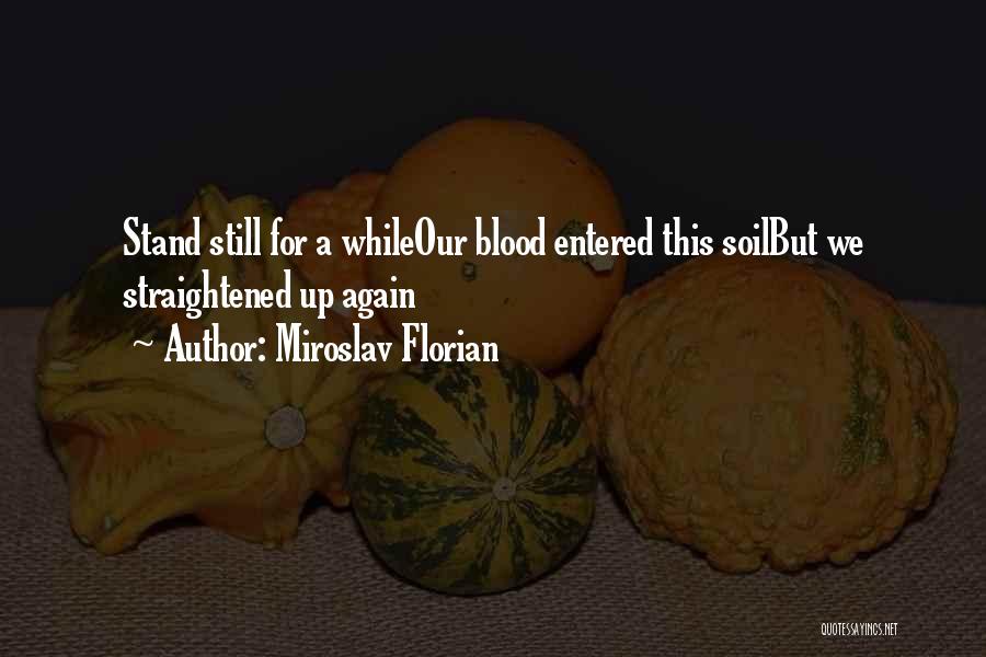 Miroslav Florian Quotes: Stand Still For A Whileour Blood Entered This Soilbut We Straightened Up Again