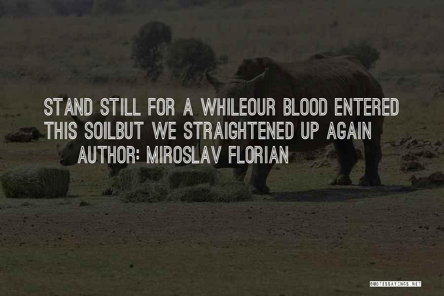 Miroslav Florian Quotes: Stand Still For A Whileour Blood Entered This Soilbut We Straightened Up Again