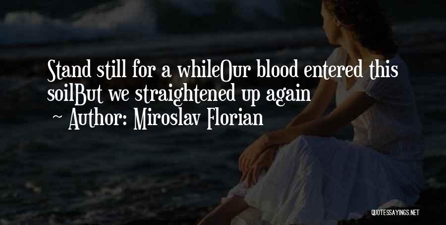 Miroslav Florian Quotes: Stand Still For A Whileour Blood Entered This Soilbut We Straightened Up Again