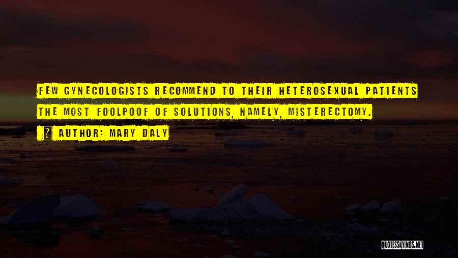 Mary Daly Quotes: Few Gynecologists Recommend To Their Heterosexual Patients The Most Foolpoof Of Solutions, Namely, Misterectomy.