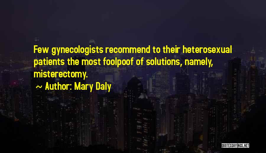 Mary Daly Quotes: Few Gynecologists Recommend To Their Heterosexual Patients The Most Foolpoof Of Solutions, Namely, Misterectomy.