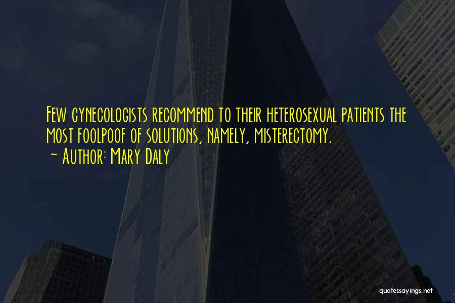 Mary Daly Quotes: Few Gynecologists Recommend To Their Heterosexual Patients The Most Foolpoof Of Solutions, Namely, Misterectomy.