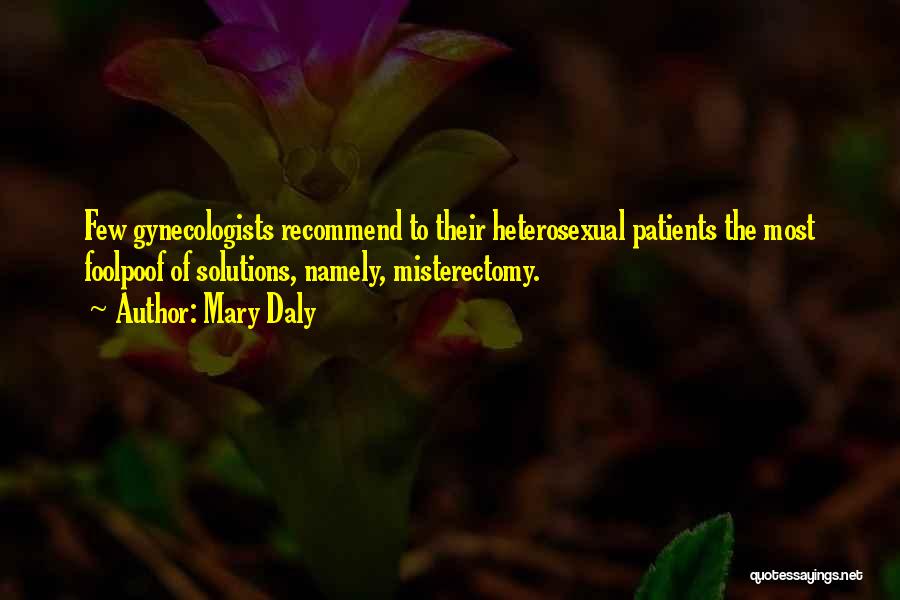 Mary Daly Quotes: Few Gynecologists Recommend To Their Heterosexual Patients The Most Foolpoof Of Solutions, Namely, Misterectomy.