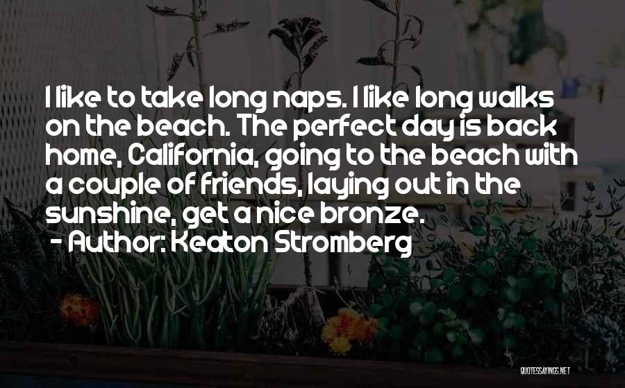 Keaton Stromberg Quotes: I Like To Take Long Naps. I Like Long Walks On The Beach. The Perfect Day Is Back Home, California,