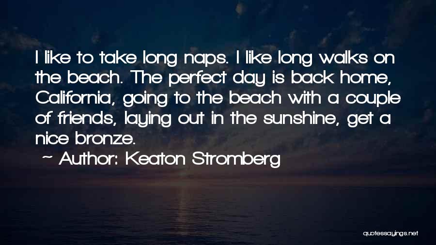 Keaton Stromberg Quotes: I Like To Take Long Naps. I Like Long Walks On The Beach. The Perfect Day Is Back Home, California,