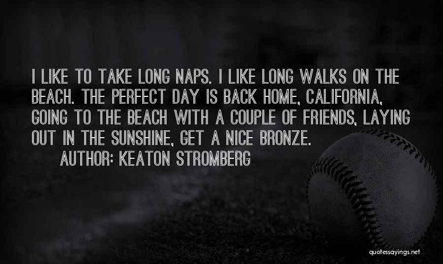 Keaton Stromberg Quotes: I Like To Take Long Naps. I Like Long Walks On The Beach. The Perfect Day Is Back Home, California,