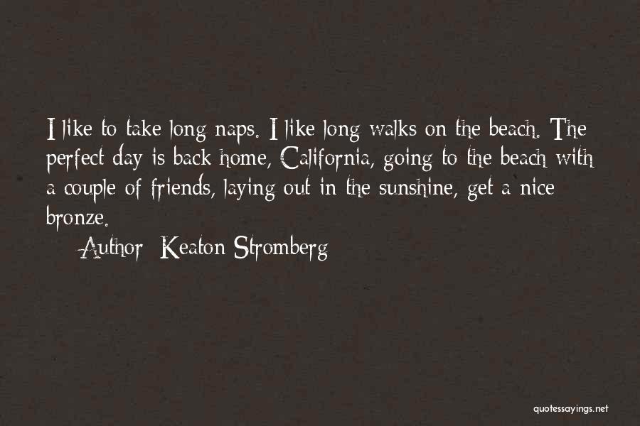 Keaton Stromberg Quotes: I Like To Take Long Naps. I Like Long Walks On The Beach. The Perfect Day Is Back Home, California,