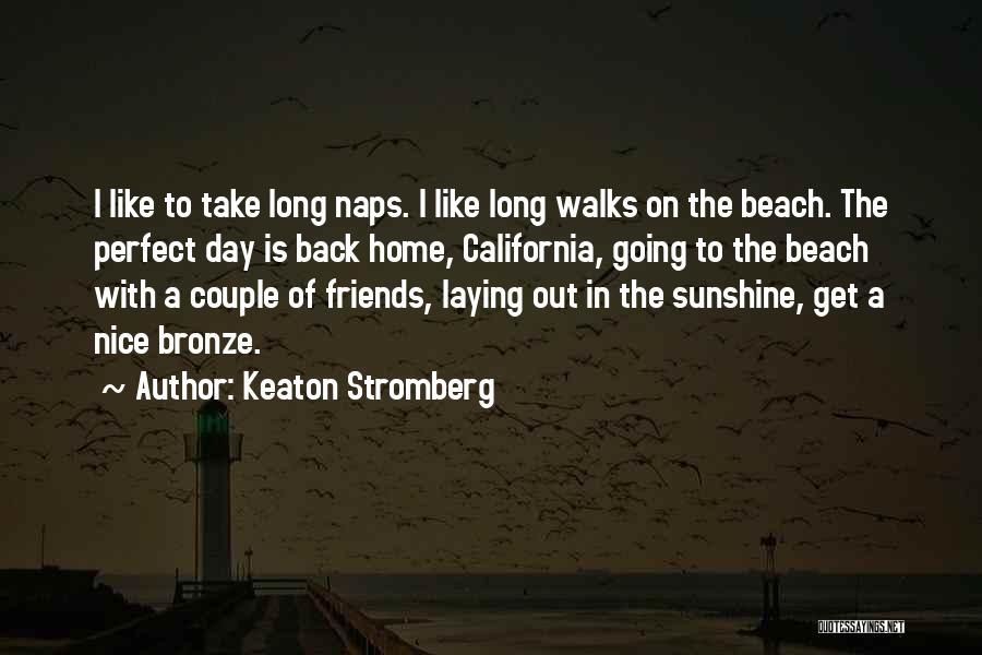 Keaton Stromberg Quotes: I Like To Take Long Naps. I Like Long Walks On The Beach. The Perfect Day Is Back Home, California,