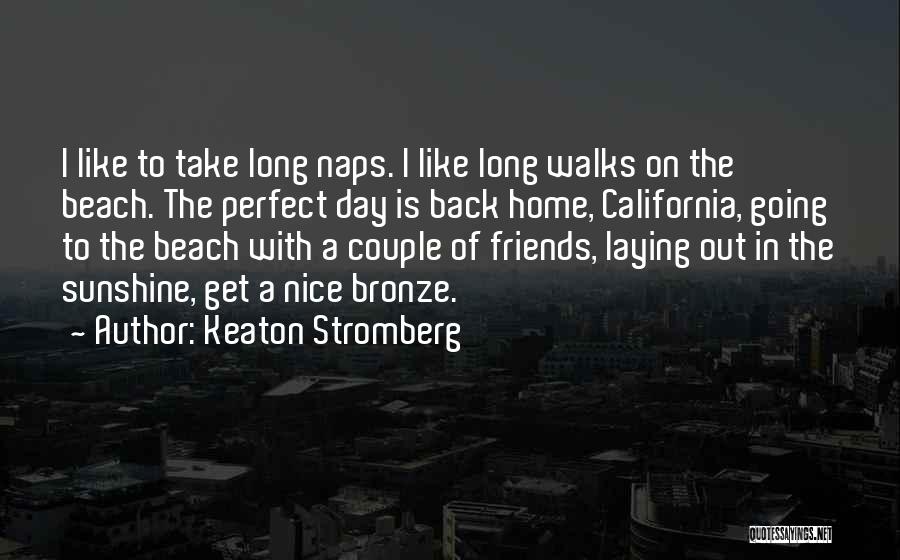 Keaton Stromberg Quotes: I Like To Take Long Naps. I Like Long Walks On The Beach. The Perfect Day Is Back Home, California,