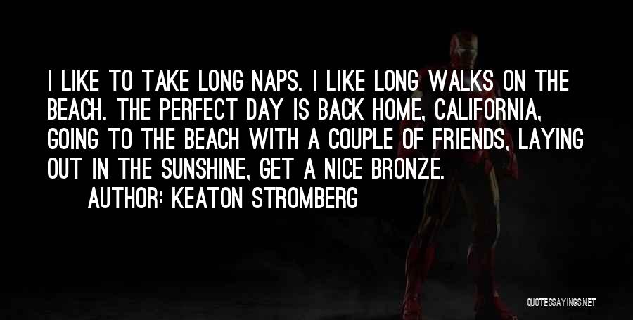 Keaton Stromberg Quotes: I Like To Take Long Naps. I Like Long Walks On The Beach. The Perfect Day Is Back Home, California,