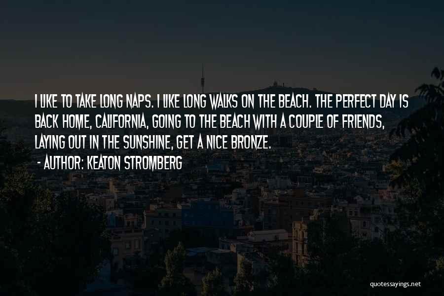 Keaton Stromberg Quotes: I Like To Take Long Naps. I Like Long Walks On The Beach. The Perfect Day Is Back Home, California,