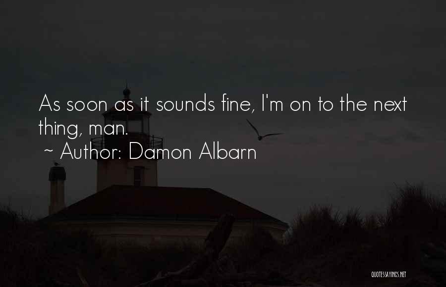 Damon Albarn Quotes: As Soon As It Sounds Fine, I'm On To The Next Thing, Man.