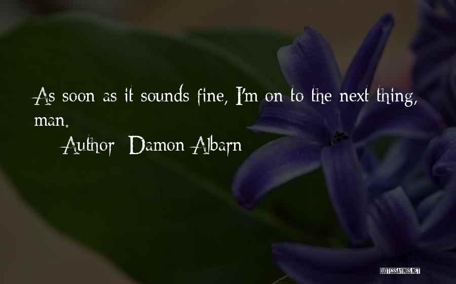 Damon Albarn Quotes: As Soon As It Sounds Fine, I'm On To The Next Thing, Man.