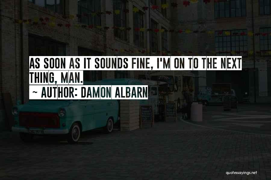 Damon Albarn Quotes: As Soon As It Sounds Fine, I'm On To The Next Thing, Man.