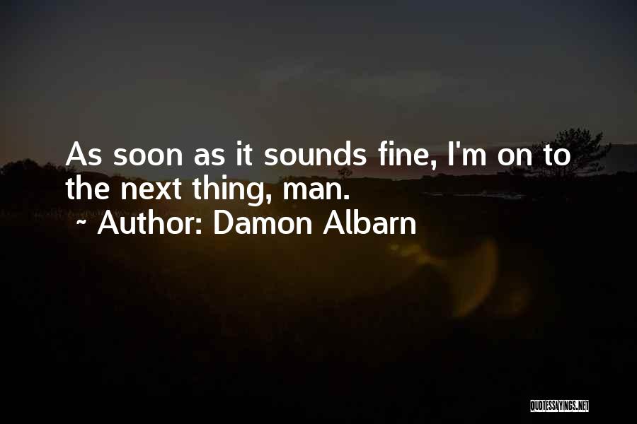 Damon Albarn Quotes: As Soon As It Sounds Fine, I'm On To The Next Thing, Man.
