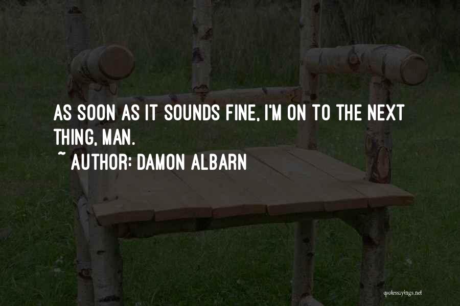 Damon Albarn Quotes: As Soon As It Sounds Fine, I'm On To The Next Thing, Man.