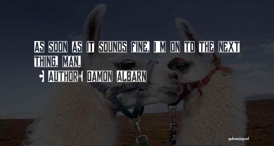 Damon Albarn Quotes: As Soon As It Sounds Fine, I'm On To The Next Thing, Man.