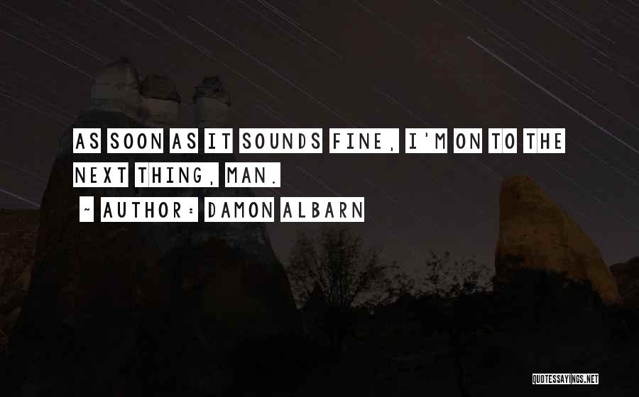 Damon Albarn Quotes: As Soon As It Sounds Fine, I'm On To The Next Thing, Man.
