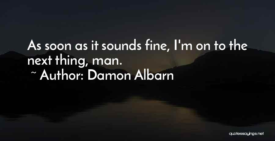 Damon Albarn Quotes: As Soon As It Sounds Fine, I'm On To The Next Thing, Man.