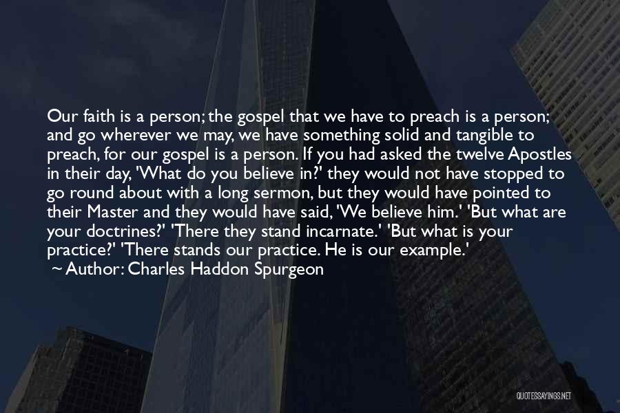 Charles Haddon Spurgeon Quotes: Our Faith Is A Person; The Gospel That We Have To Preach Is A Person; And Go Wherever We May,
