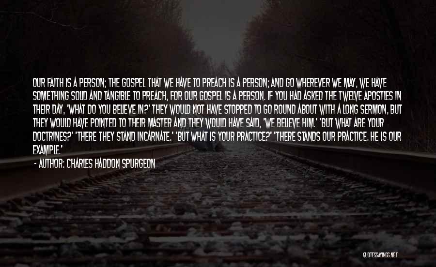 Charles Haddon Spurgeon Quotes: Our Faith Is A Person; The Gospel That We Have To Preach Is A Person; And Go Wherever We May,