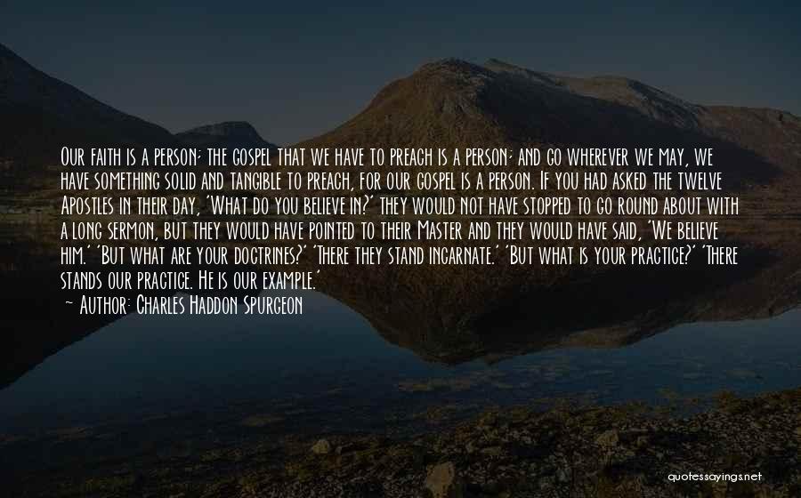 Charles Haddon Spurgeon Quotes: Our Faith Is A Person; The Gospel That We Have To Preach Is A Person; And Go Wherever We May,