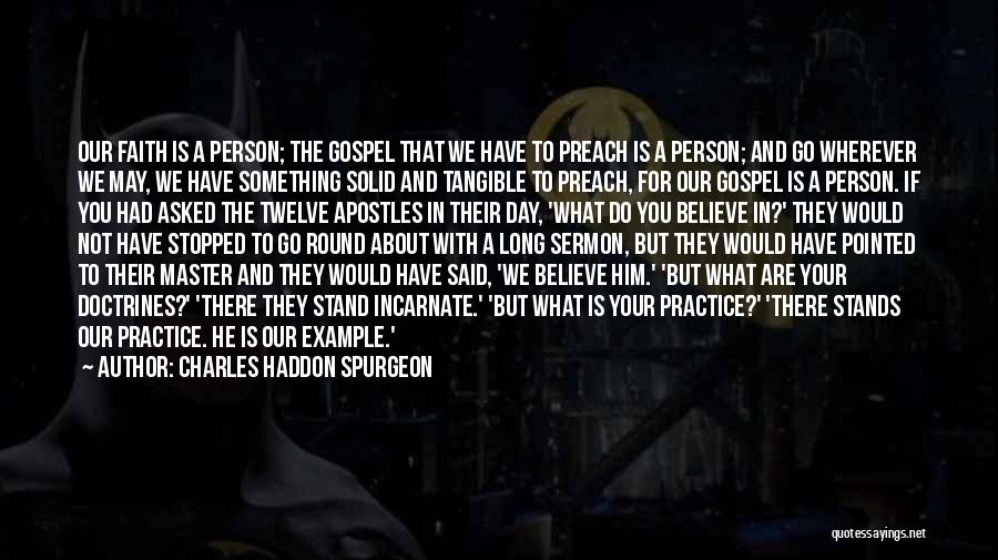 Charles Haddon Spurgeon Quotes: Our Faith Is A Person; The Gospel That We Have To Preach Is A Person; And Go Wherever We May,