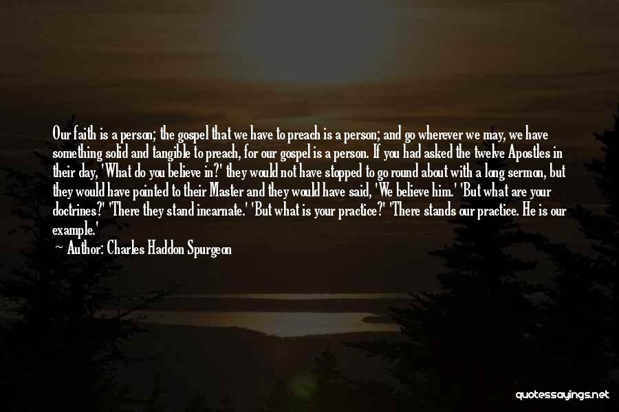 Charles Haddon Spurgeon Quotes: Our Faith Is A Person; The Gospel That We Have To Preach Is A Person; And Go Wherever We May,