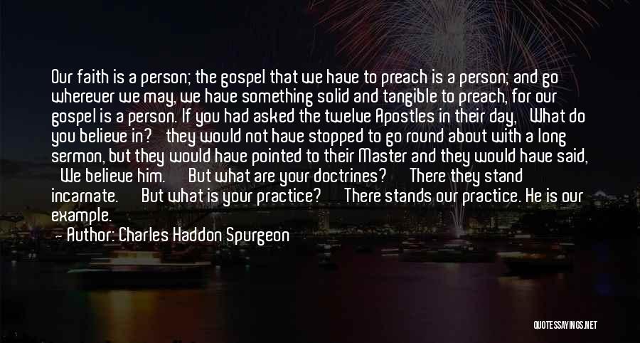 Charles Haddon Spurgeon Quotes: Our Faith Is A Person; The Gospel That We Have To Preach Is A Person; And Go Wherever We May,
